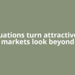 Valuations turn attractive as markets look beyond