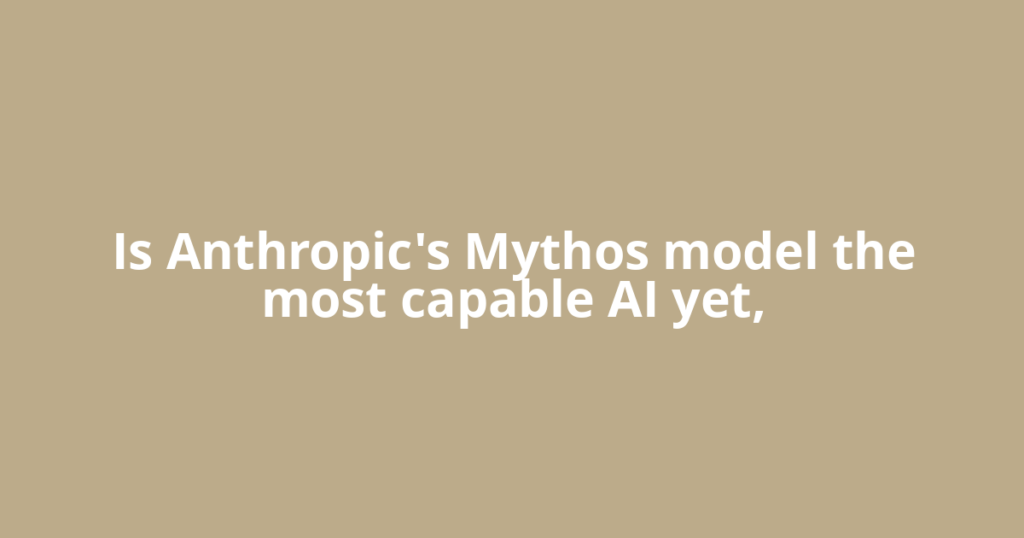 Is Anthropic's Mythos model the most capable AI yet,