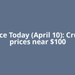 Oil Price Today (April 10): Crude oil prices near $100