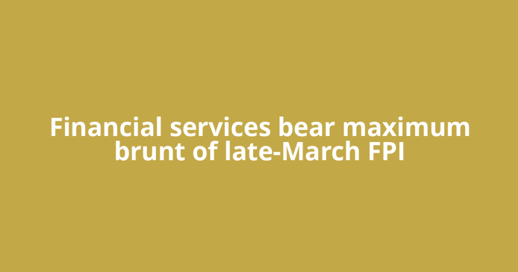 Financial services bear maximum brunt of late-March FPI