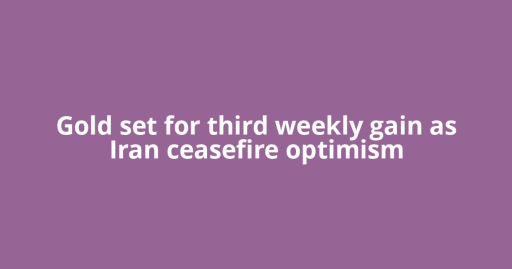 Gold set for third weekly gain as Iran ceasefire optimism