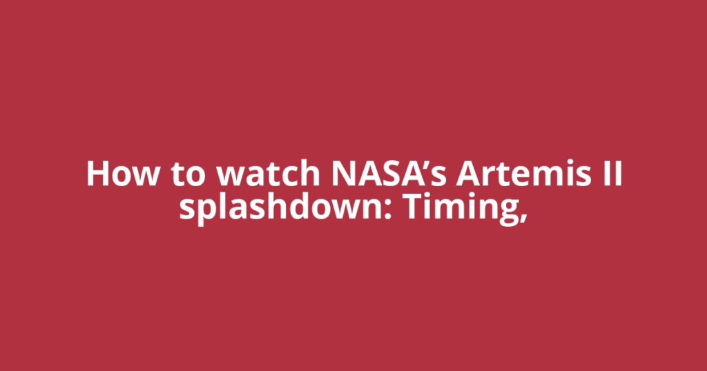 How to watch NASA’s Artemis II splashdown: Timing,