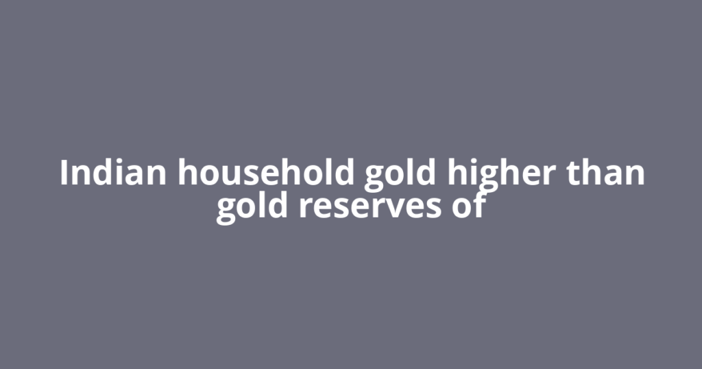 Indian household gold higher than gold reserves of