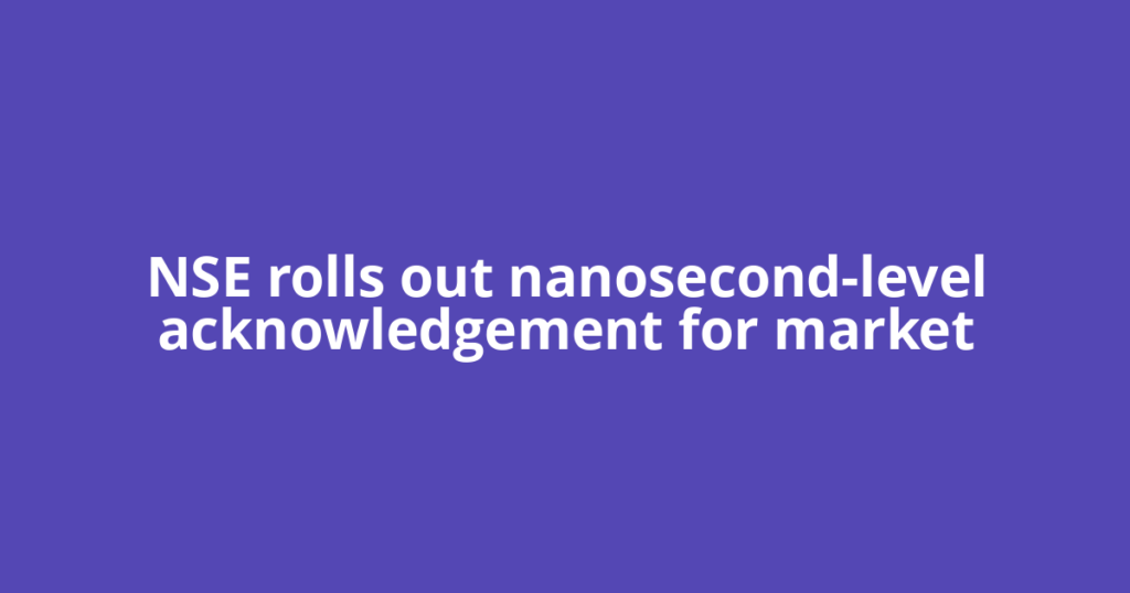 NSE rolls out nanosecond-level acknowledgement for market