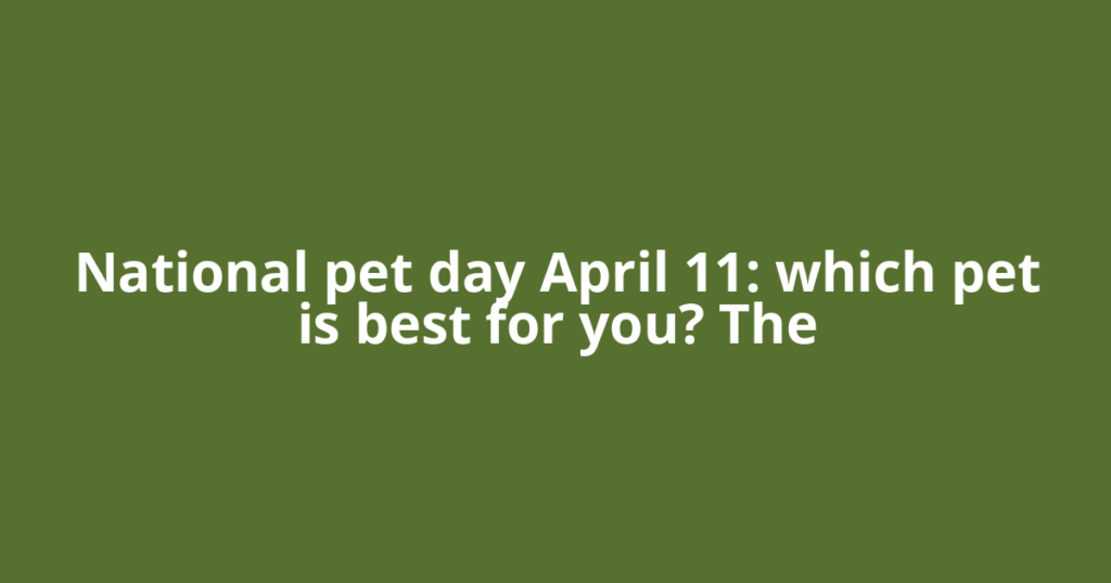 National pet day April 11: which pet is best for you? The