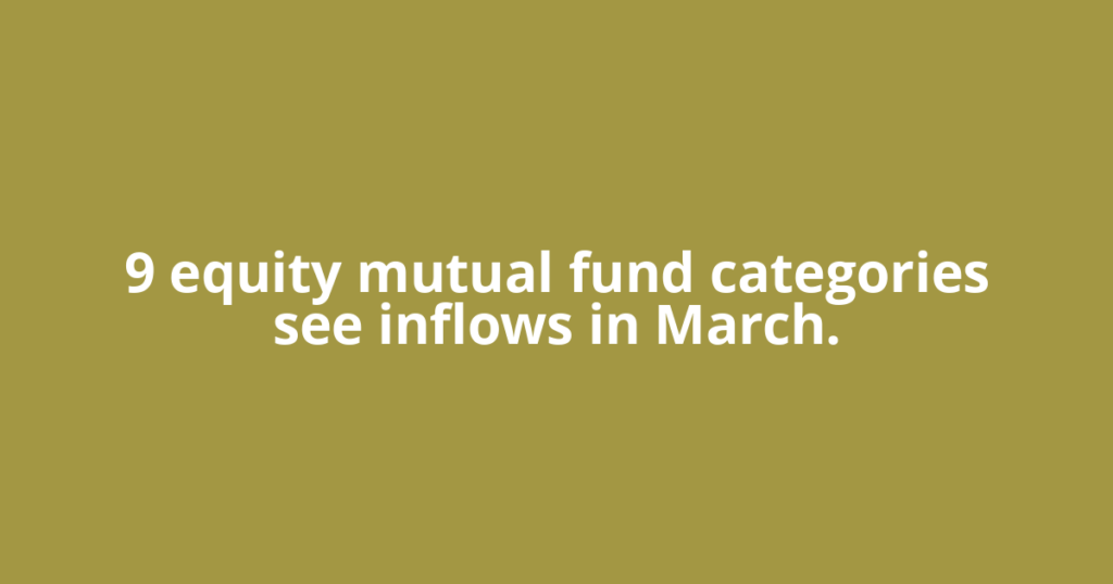 9 equity mutual fund categories see inflows in March.