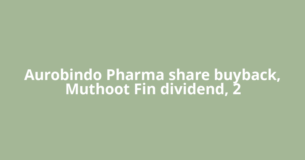 Aurobindo Pharma share buyback, Muthoot Fin dividend, 2