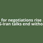 Calls for negotiations rise after US-Iran talks end without