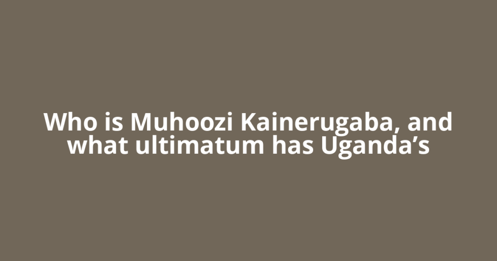 Who is Muhoozi Kainerugaba, and what ultimatum has Uganda’s
