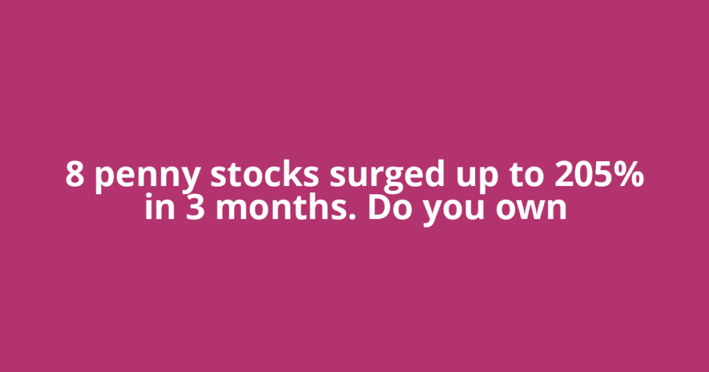 8 penny stocks surged up to 205% in 3 months. Do you own