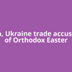 Russia, Ukraine trade accusations of Orthodox Easter