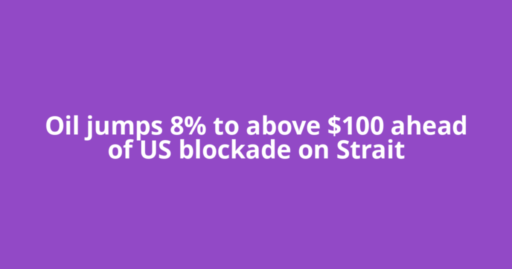 Oil jumps 8% to above $100 ahead of US blockade on Strait