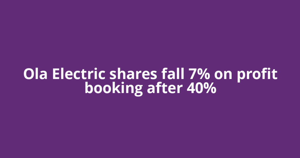 Ola Electric shares fall 7% on profit booking after 40%