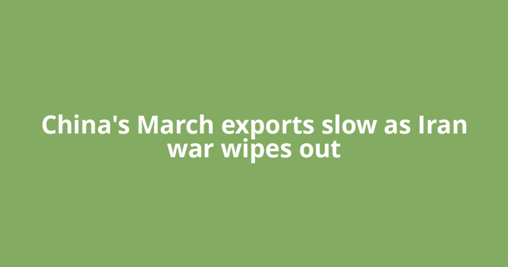 China's March exports slow as Iran war wipes out