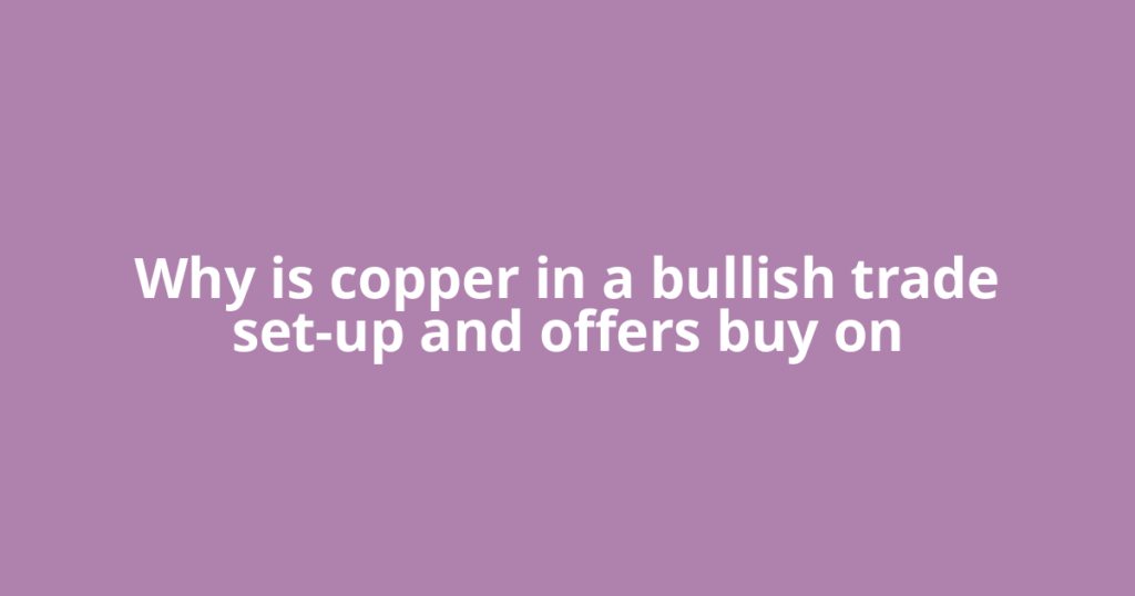 Why is copper in a bullish trade set-up and offers buy on