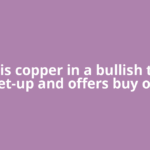 Why is copper in a bullish trade set-up and offers buy on