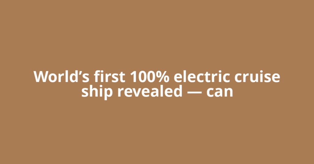 World’s first 100% electric cruise ship revealed — can