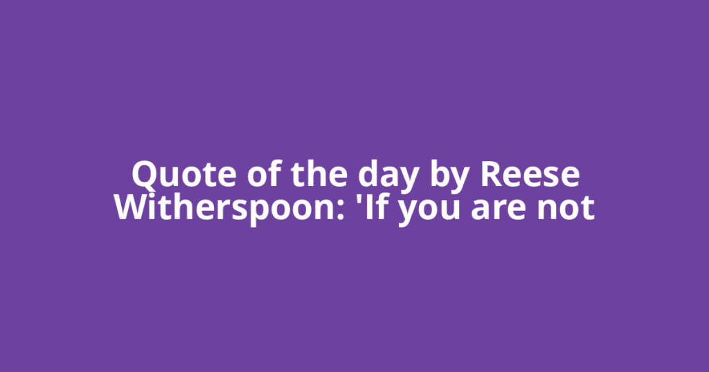 Quote of the day by Reese Witherspoon: 'If you are not