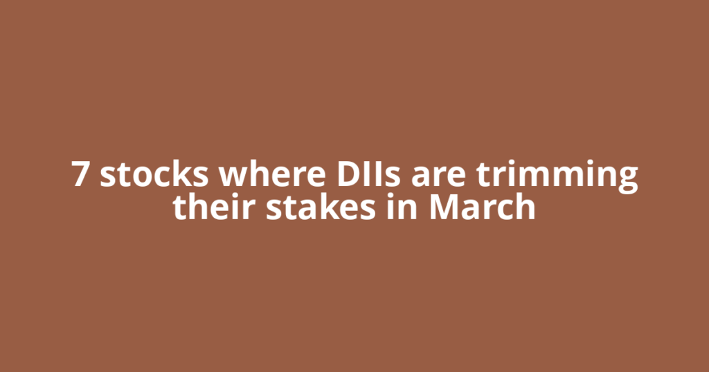 7 stocks where DIIs are trimming their stakes in March