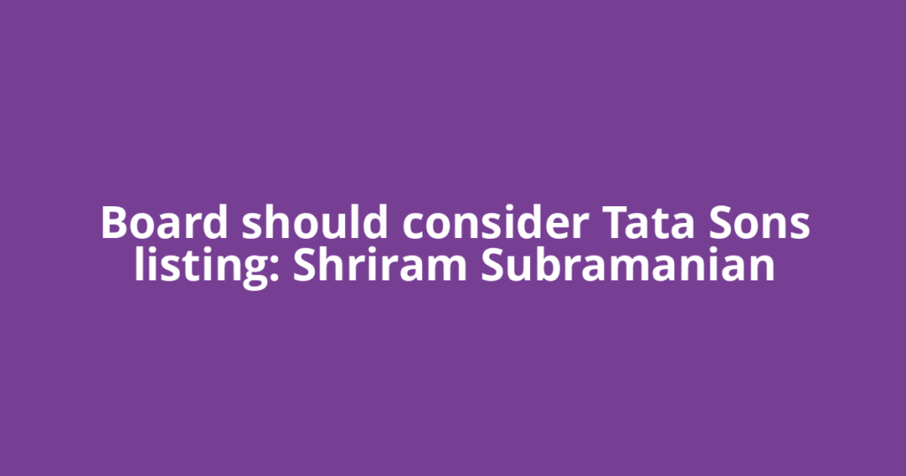 Board should consider Tata Sons listing: Shriram Subramanian
