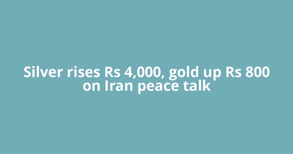 Silver rises Rs 4,000, gold up Rs 800 on Iran peace talk