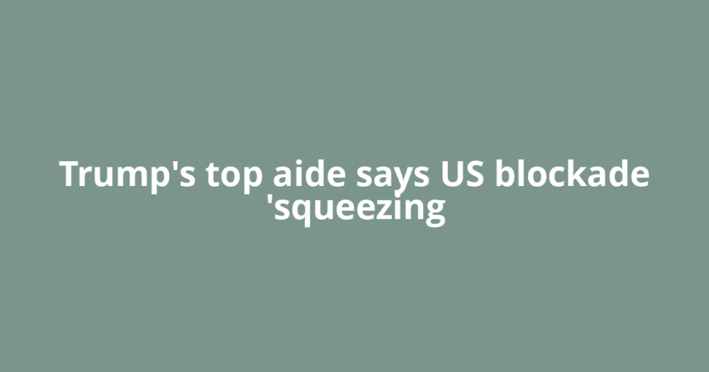 Trump's top aide says US blockade 'squeezing