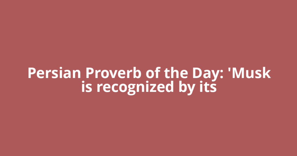 Persian Proverb of the Day: 'Musk is recognized by its