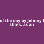 Quote of the day by Johnny Depp: 'I think, as an