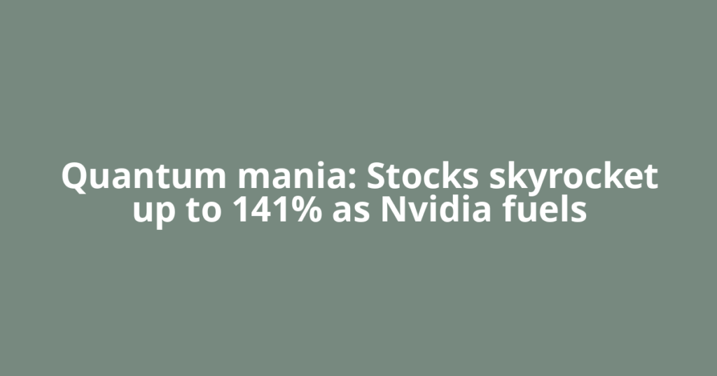 Quantum mania: Stocks skyrocket up to 141% as Nvidia fuels