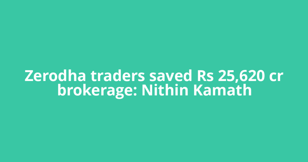 Zerodha traders saved Rs 25,620 cr brokerage: Nithin Kamath