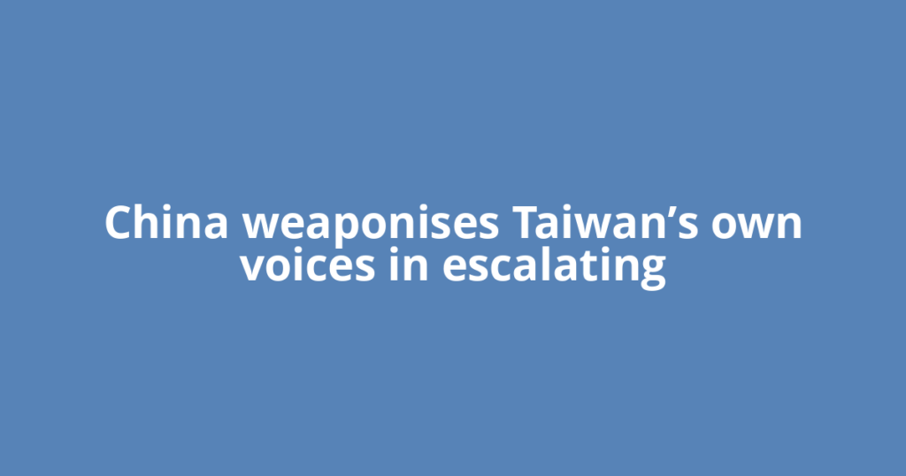 China weaponises Taiwan’s own voices in escalating