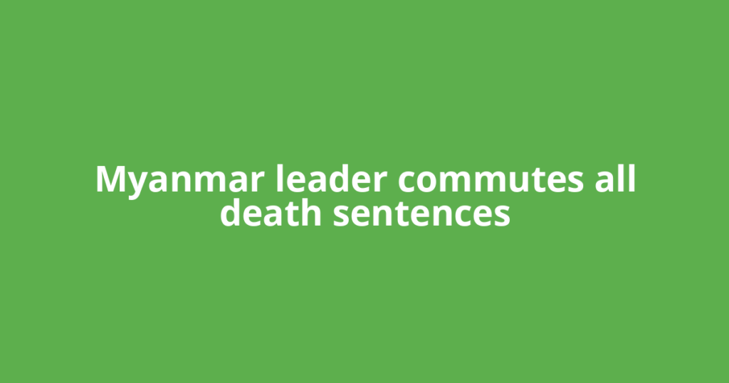 Myanmar leader commutes all death sentences