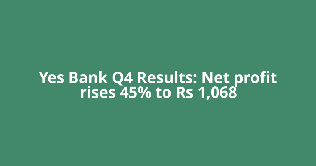 Yes Bank Q4 Results: Net profit rises 45% to Rs 1,068