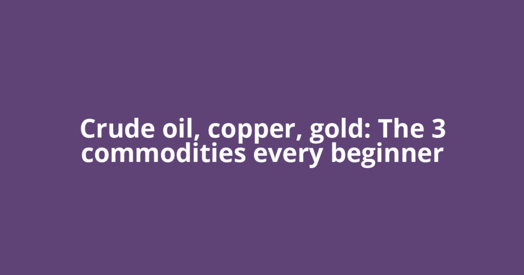 Crude oil, copper, gold: The 3 commodities every beginner