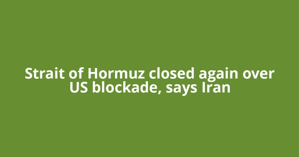 Strait of Hormuz closed again over US blockade, says Iran