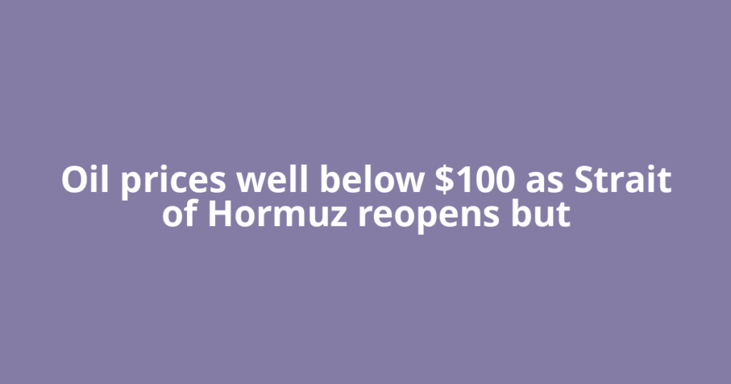 Oil prices well below $100 as Strait of Hormuz reopens but