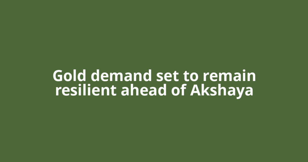 Gold demand set to remain resilient ahead of Akshaya
