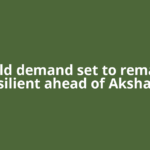 Gold demand set to remain resilient ahead of Akshaya
