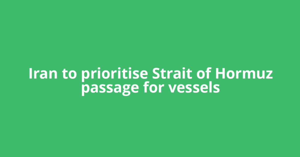 Iran to prioritise Strait of Hormuz passage for vessels