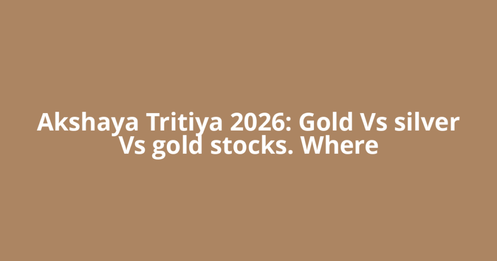 Akshaya Tritiya 2026: Gold Vs silver Vs gold stocks. Where