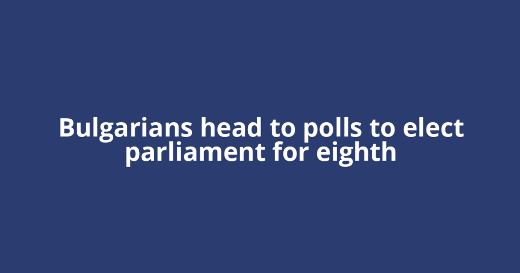Bulgarians head to polls to elect parliament for eighth