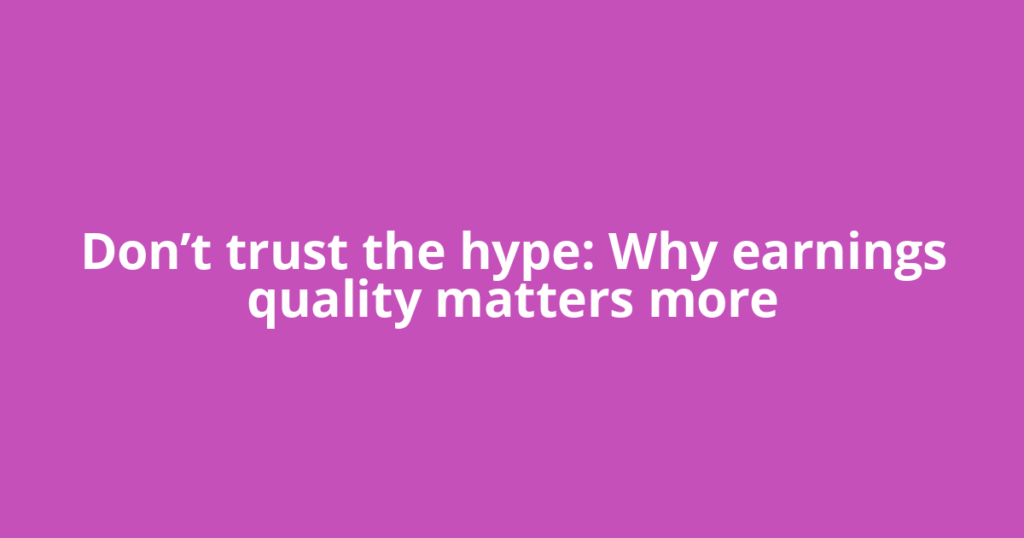 Don’t trust the hype: Why earnings quality matters more