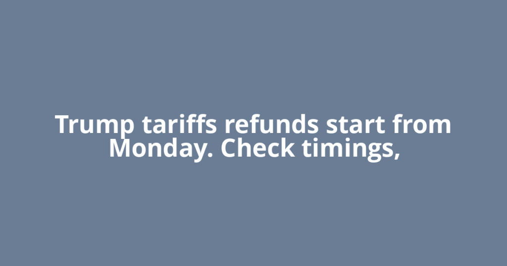 Trump tariffs refunds start from Monday. Check timings,