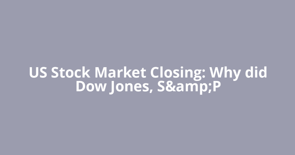 US Stock Market Closing: Why did Dow Jones, S&amp;P