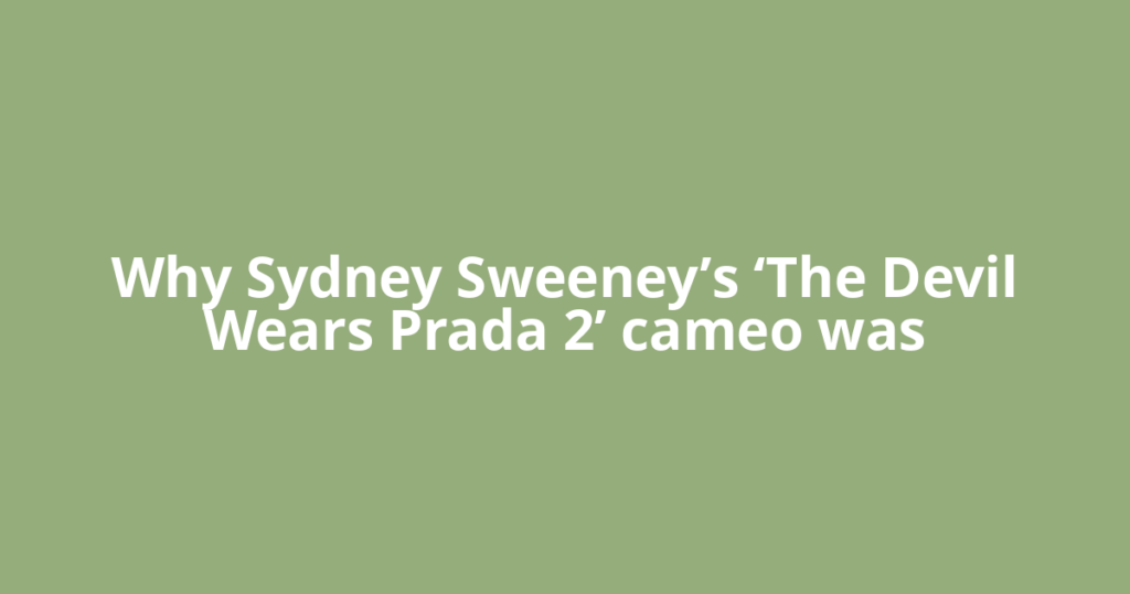 Why Sydney Sweeney’s ‘The Devil Wears Prada 2’ cameo was