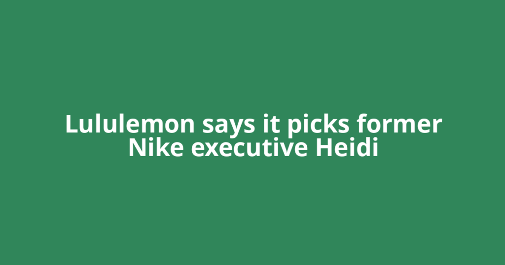 Lululemon says it picks former Nike executive Heidi