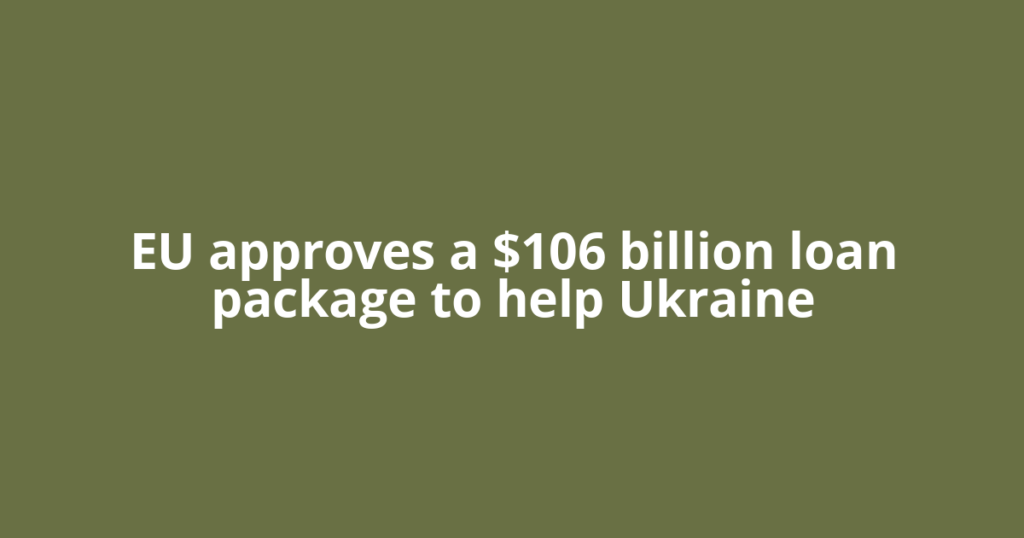 EU approves a $106 billion loan package to help Ukraine