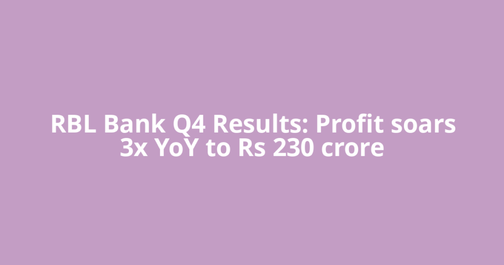 RBL Bank Q4 Results: Profit soars 3x YoY to Rs 230 crore