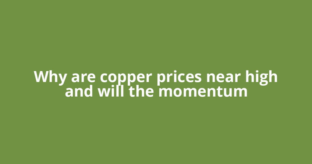 Why are copper prices near high and will the momentum