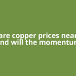 Why are copper prices near high and will the momentum